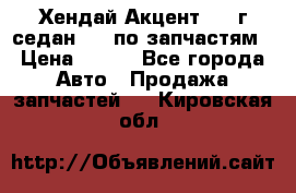 Хендай Акцент 1997г седан 1,5 по запчастям › Цена ­ 300 - Все города Авто » Продажа запчастей   . Кировская обл.